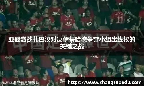 亚冠激战扎巴汉对决伊蒂哈德争夺小组出线权的关键之战