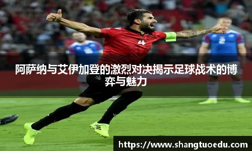 阿萨纳与艾伊加登的激烈对决揭示足球战术的博弈与魅力