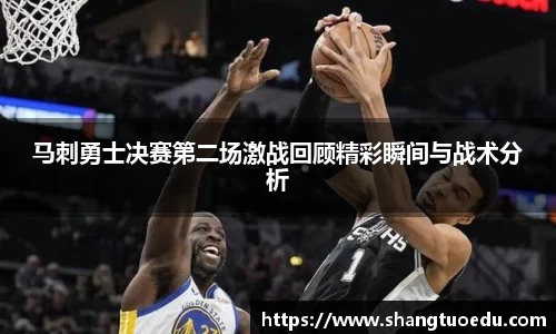 马刺勇士决赛第二场激战回顾精彩瞬间与战术分析